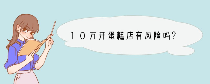 10万开蛋糕店有风险吗？