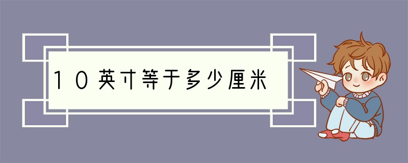 10英寸等于多少厘米