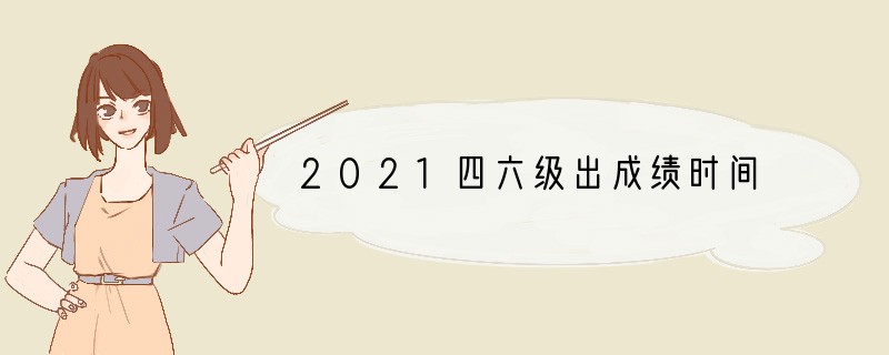 2021四六级出成绩时间