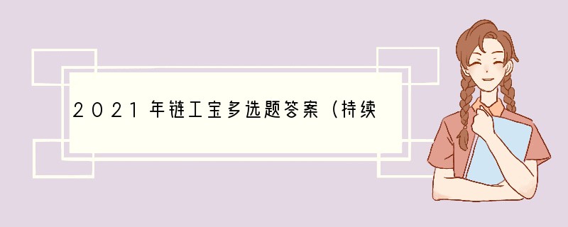 2021年链工宝多选题答案（持续更新中）