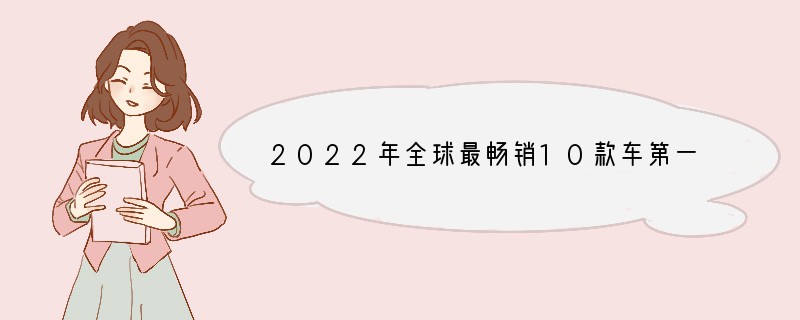 2022年全球最畅销10款车第一名还是ta日卖3000台