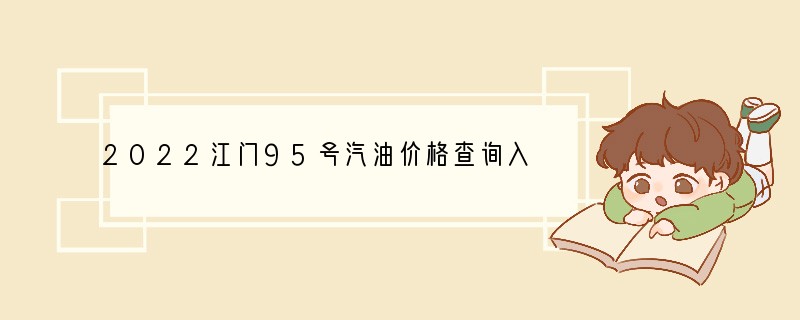 2022江门95号汽油价格查询入口（江门今日95号汽油油价）