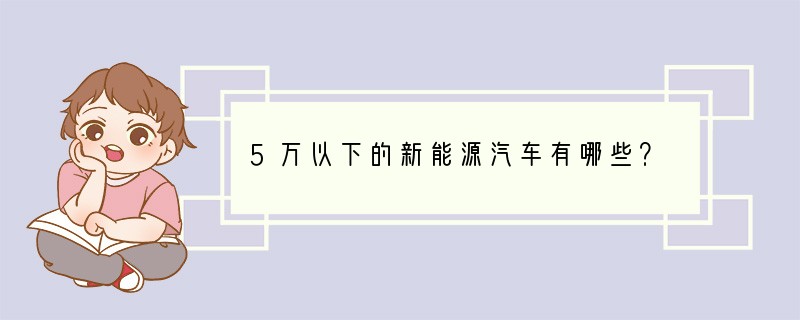5万以下的新能源汽车有哪些？