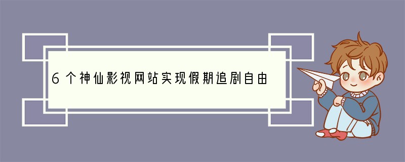 6个神仙影视网站实现假期追剧自由