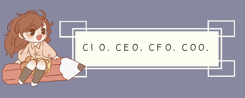 CIO、CEO、CFO、COO、CTO、CKO、CPO、CGO、CMO、CSO职责分别是什么？