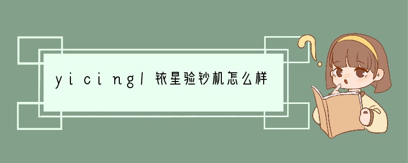 yicing/铱星验钞机怎么样