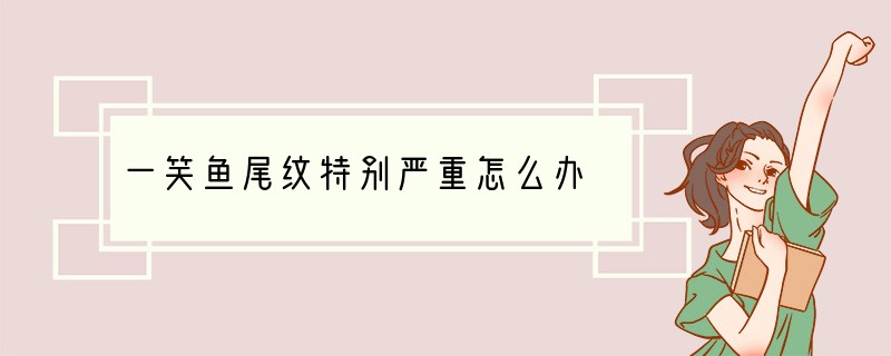 一笑鱼尾纹特别严重怎么办