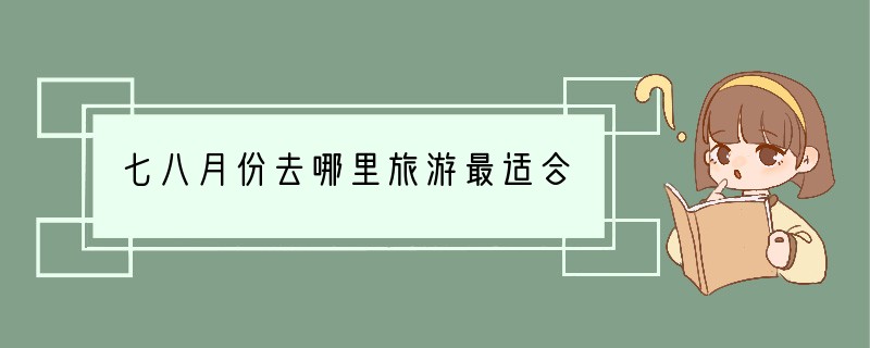 七八月份去哪里旅游最适合