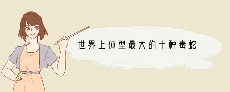 世界上体型最大的十种毒蛇
