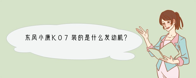 东风小康K07装的是什么发动机？