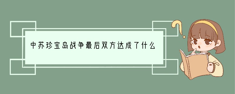 中苏珍宝岛战争最后双方达成了什么协议？
