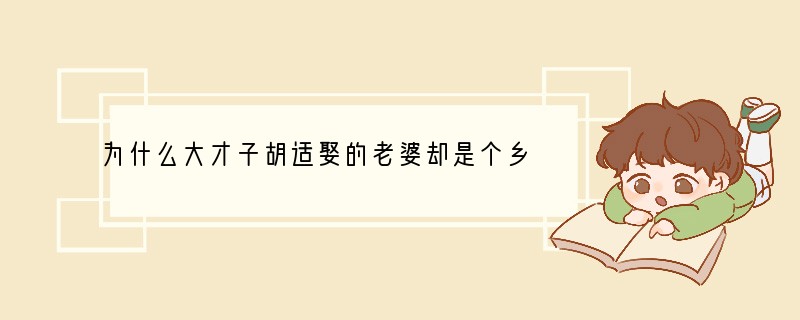 为什么大才子胡适娶的老婆却是个乡村姑娘？