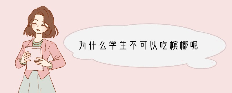 为什么学生不可以吃槟榔呢