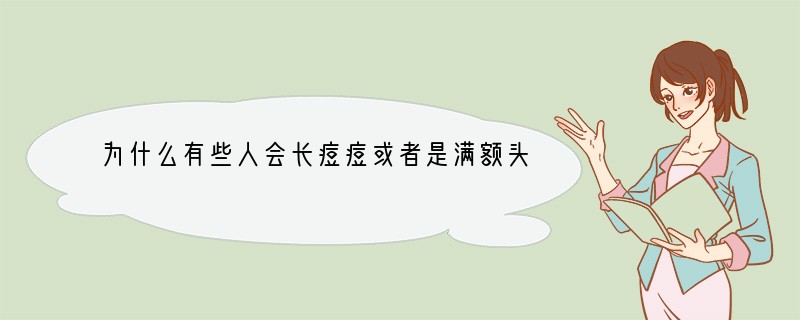 为什么有些人会长痘痘或者是满额头都是凸起的小颗粒不像痘痘
