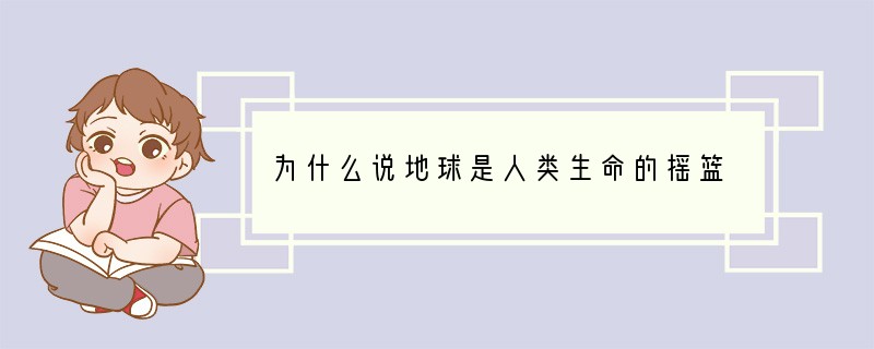 为什么说地球是人类生命的摇篮?
