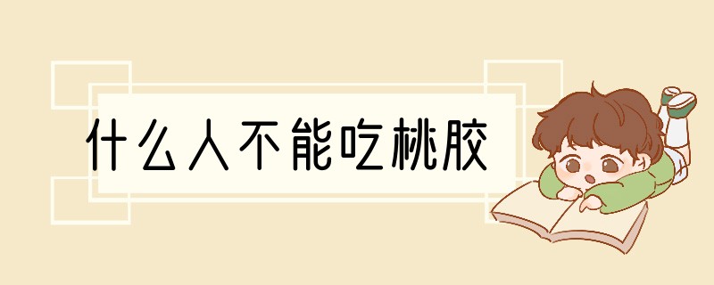 什么人不能吃桃胶