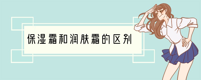 保湿霜和润肤霜的区别