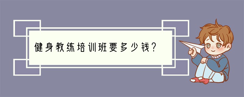 健身教练培训班要多少钱？
