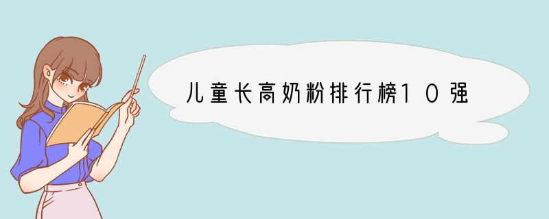 儿童长高奶粉排行榜10强