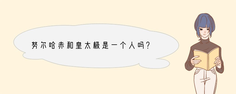 努尔哈赤和皇太极是一个人吗？