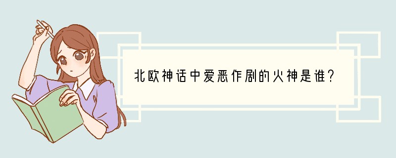 北欧神话中爱恶作剧的火神是谁？