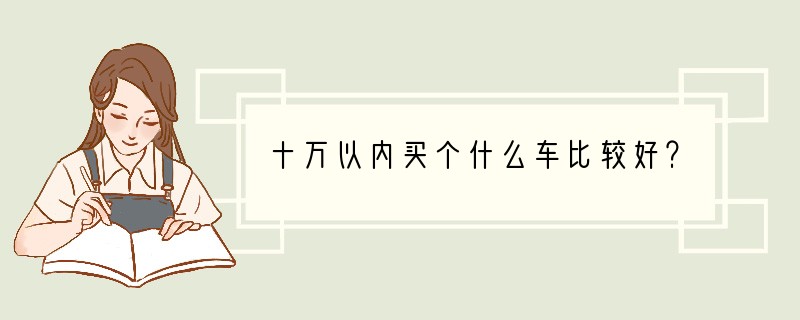 十万以内买个什么车比较好？