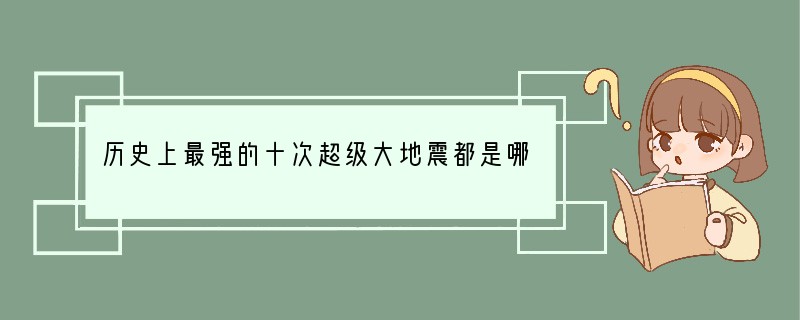 历史上最强的十次超级大地震都是哪些？