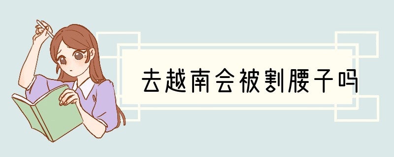 去越南会被割腰子吗
