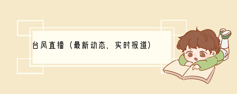 台风直播（最新动态、实时报道）
