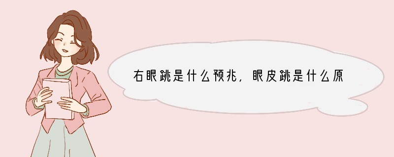 右眼跳是什么预兆,眼皮跳是什么原因眼皮跳的真正含义吉凶预测分析