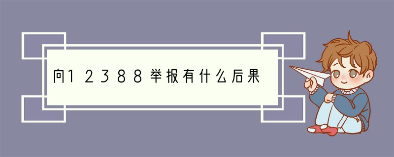 向12388举报有什么后果