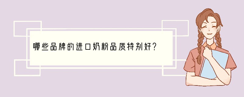 哪些品牌的进口奶粉品质特别好？