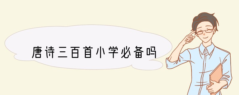 唐诗三百首小学必备吗?