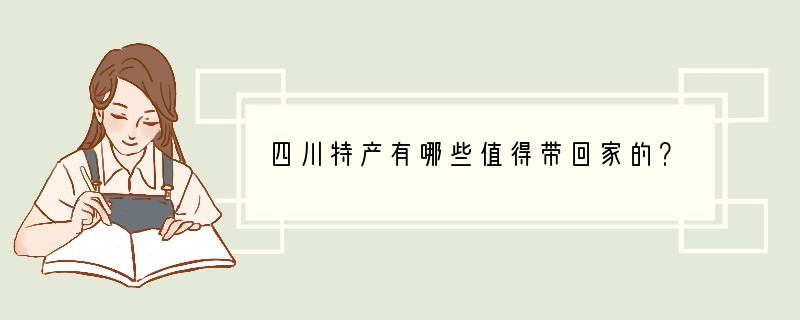 四川特产有哪些值得带回家的？