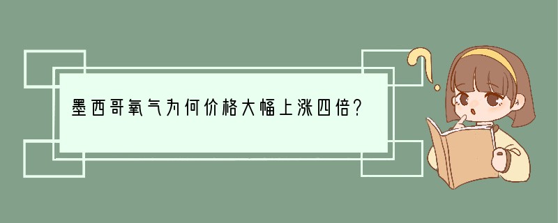 墨西哥氧气为何价格大幅上涨四倍？