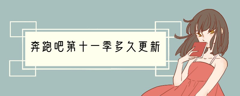 奔跑吧第十一季多久更新
