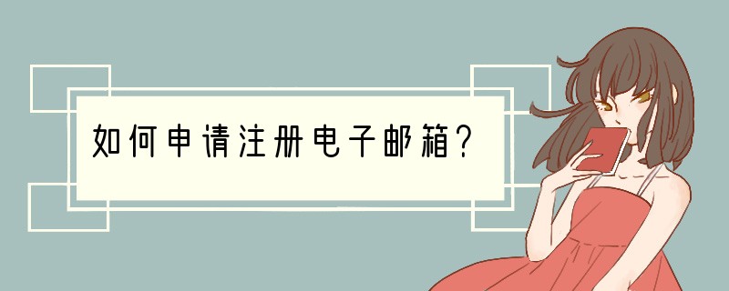如何申请注册电子邮箱？