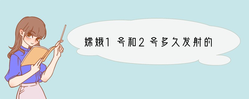 嫦娥1号和2号多久发射的