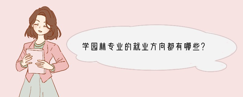 学园林专业的就业方向都有哪些？
