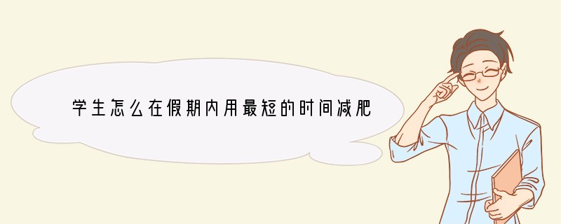 学生怎么在假期内用最短的时间减肥（从100斤减到70斤）
