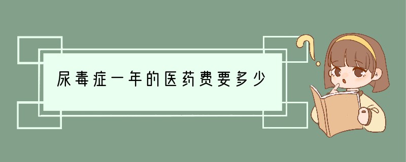 尿毒症一年的医药费要多少