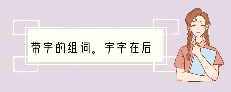带宇的组词。宇字在后
