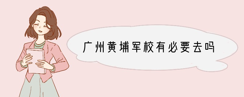 广州黄埔军校有必要去吗