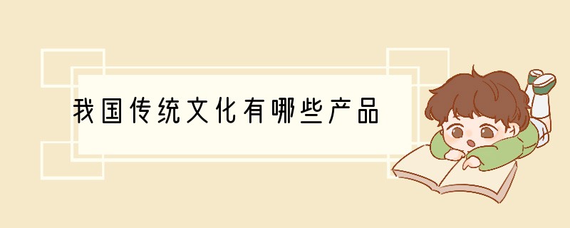 我国传统文化有哪些产品