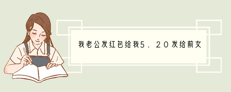 我老公发红包给我5.20发给前女友发5.21是什么意思