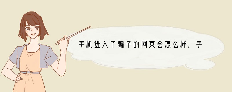 手机进入了骗子的网页会怎么样、手机会有病毒吗