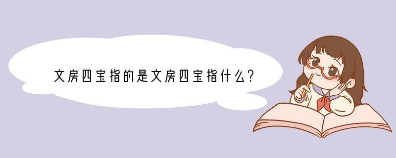 文房四宝指的是文房四宝指什么？