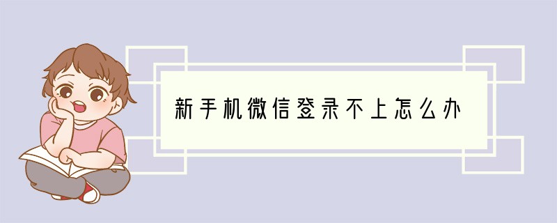 新手机微信登录不上怎么办