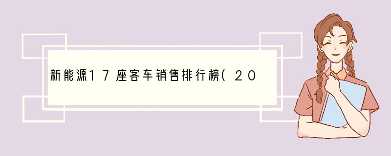 新能源17座客车销售排行榜(2021年10月新能源车销量排行榜)