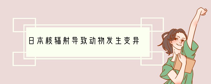 日本核辐射导致动物发生变异